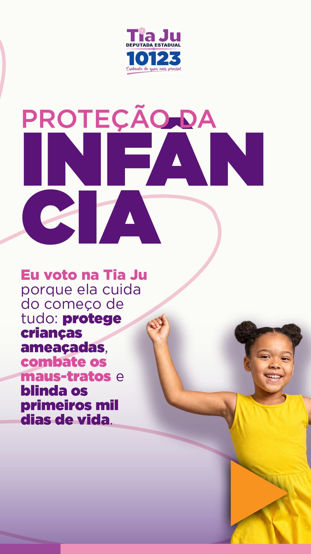 Proteção da infância. Eu voto na Tia Ju porque ela cuida do começo de tudo: protege crianças ameaçadas, combate os maus-tratos e blinda os primeiros mil dias de vida.